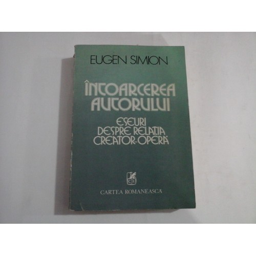 INTOARCEREA AUTORULUI Eseuri despre relatia Creator-Opera - Eugen SIMION INTOARCEREA AUTORULUI Eseuri despre relatia Creator-Opera - Eugen SIMION
